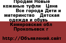 Продам Новые кожаные туфли › Цена ­ 1 500 - Все города Дети и материнство » Детская одежда и обувь   . Кемеровская обл.,Прокопьевск г.